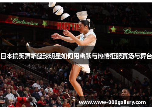日本搞笑舞蹈篮球明星如何用幽默与热情征服赛场与舞台