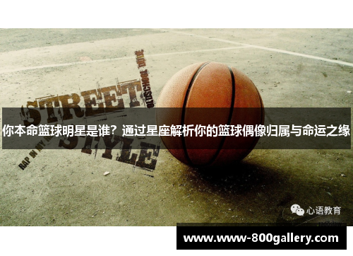 你本命篮球明星是谁？通过星座解析你的篮球偶像归属与命运之缘