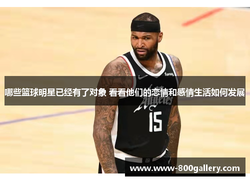 哪些篮球明星已经有了对象 看看他们的恋情和感情生活如何发展