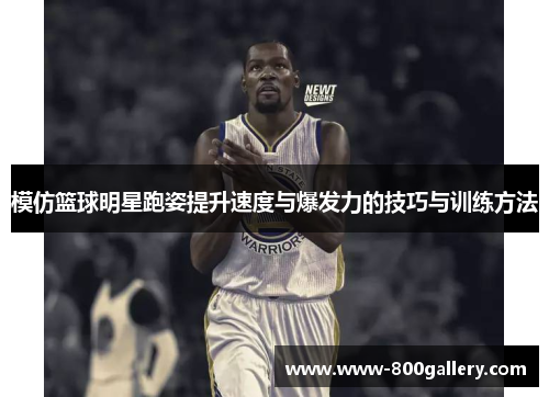 模仿篮球明星跑姿提升速度与爆发力的技巧与训练方法