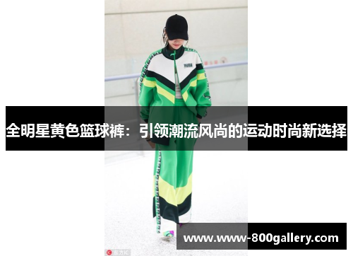 全明星黄色篮球裤：引领潮流风尚的运动时尚新选择