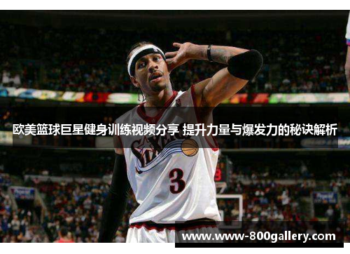 欧美篮球巨星健身训练视频分享 提升力量与爆发力的秘诀解析