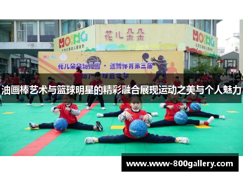 油画棒艺术与篮球明星的精彩融合展现运动之美与个人魅力