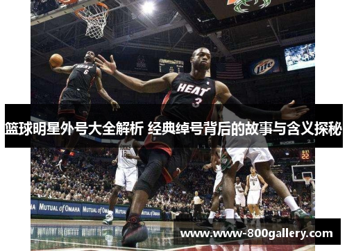 篮球明星外号大全解析 经典绰号背后的故事与含义探秘