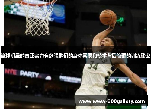 篮球明星的真正实力有多强他们的身体素质和技术背后隐藏的训练秘密