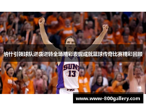 纳什引领球队逆袭逆转全场精彩表现成就篮球传奇比赛精彩回顾