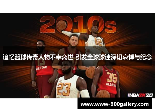 追忆篮球传奇人物不幸离世 引发全球球迷深切哀悼与纪念