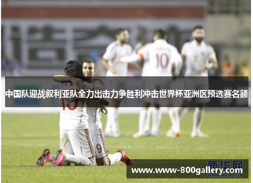中国队迎战叙利亚队全力出击力争胜利冲击世界杯亚洲区预选赛名额