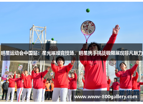 明星运动会中国站：星光璀璨竞技场，明星携手挑战极限展现非凡魅力