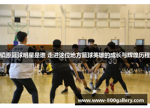 镇原篮球明星是谁 走进这位地方篮球英雄的成长与辉煌历程