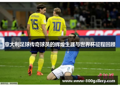 意大利足球传奇球员的辉煌生涯与世界杯征程回顾