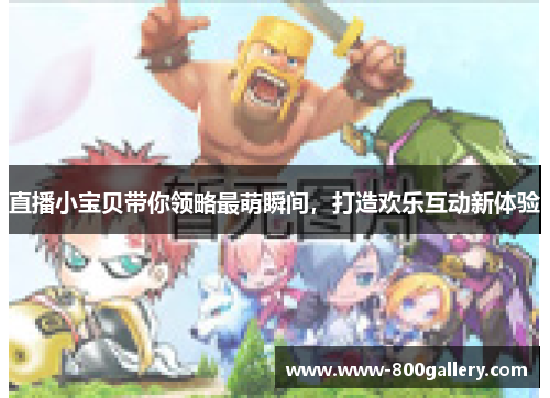 直播小宝贝带你领略最萌瞬间，打造欢乐互动新体验
