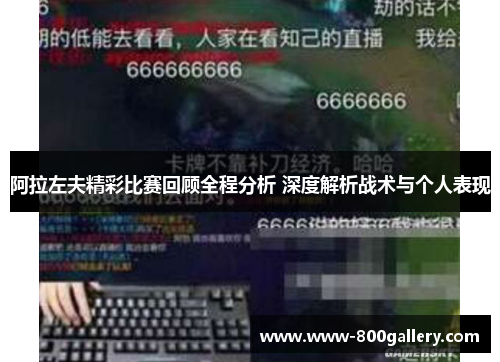 阿拉左夫精彩比赛回顾全程分析 深度解析战术与个人表现